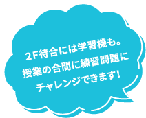 ２Ｆ待合には学習機も。授業の合間に練習問題にチャレンジできます！