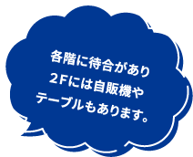 各階に待合があり２Ｆには自販機やテーブルもあります。