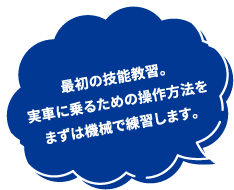 最初の技能教習。実車に乗るための操作方法をまずは機械で練習します。