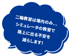 二輪教習は場内のみ…シミュレータの教習で路上に出る不安を減らします！